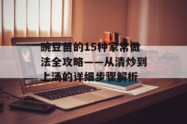 豌豆苗的15种家常做法全攻略——从清炒到上汤的详细步骤解析-第1张图片-