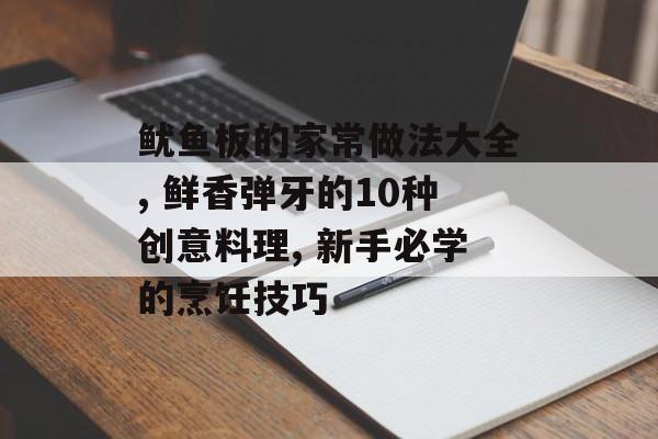 鱿鱼板的家常做法大全, 鲜香弹牙的10种创意料理, 新手必学的烹饪技巧-第1张图片-