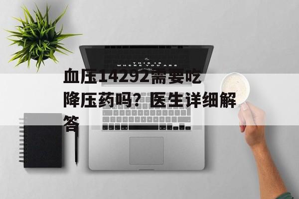 血压14292需要吃降压药吗？医生详细解答-第1张图片-