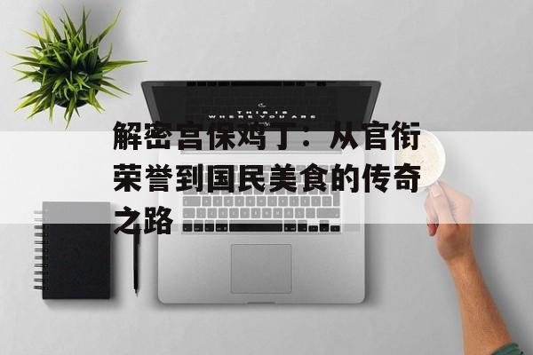 解密宫保鸡丁：从官衔荣誉到国民美食的传奇之路-第1张图片-