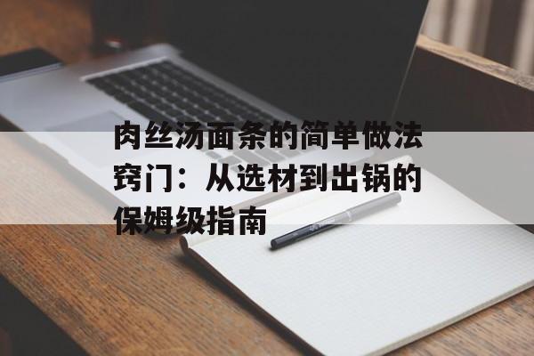 肉丝汤面条的简单做法窍门：从选材到出锅的保姆级指南-第1张图片-