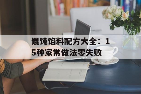 馄饨馅料配方大全：15种家常做法零失败-第1张图片-