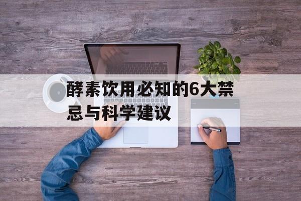 酵素饮用必知的6大禁忌与科学建议-第1张图片-