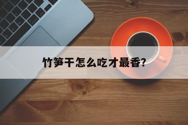 竹笋干怎么吃才最香？-第1张图片-