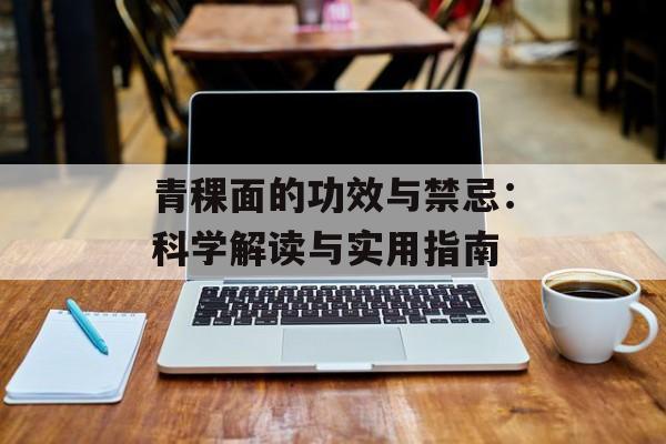青稞面的功效与禁忌：科学解读与实用指南-第1张图片-