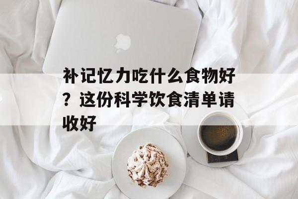 补记忆力吃什么食物好？这份科学饮食清单请收好-第1张图片-