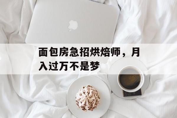面包房急招烘焙师，月入过万不是梦-第1张图片-