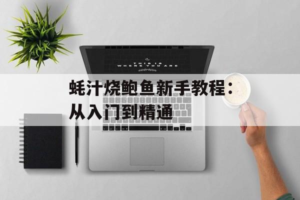 蚝汁烧鲍鱼新手教程：从入门到精通-第1张图片-