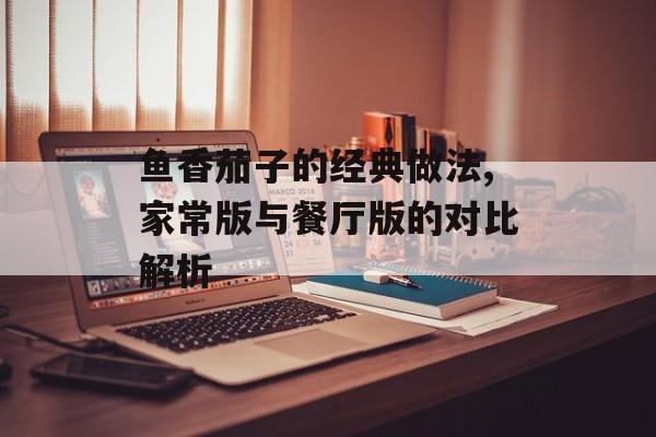 鱼香茄子的经典做法,家常版与餐厅版的对比解析-第1张图片-