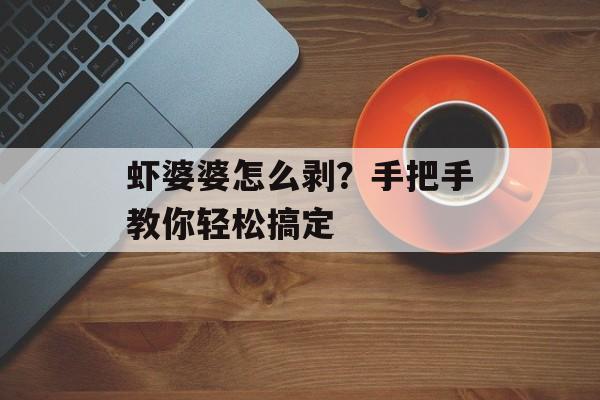 虾婆婆怎么剥？手把手教你轻松搞定-第1张图片-