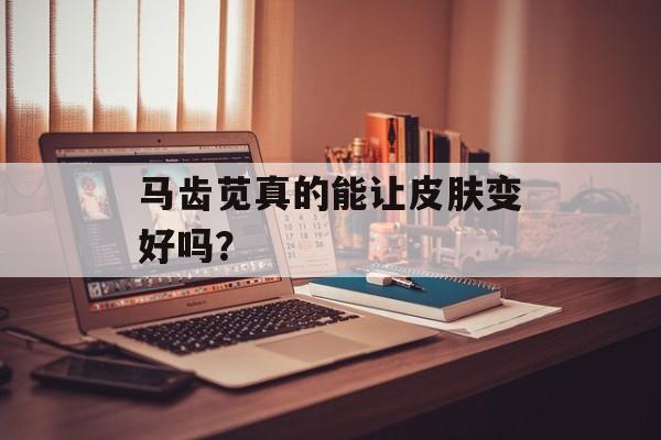 马齿苋真的能让皮肤变好吗？-第1张图片-