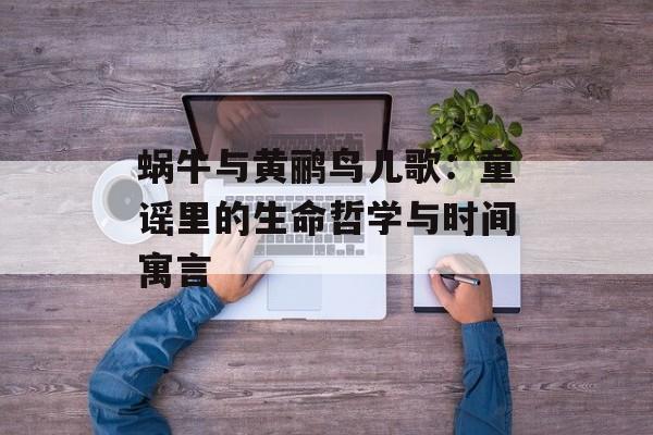 蜗牛与黄鹂鸟儿歌：童谣里的生命哲学与时间寓言-第1张图片-