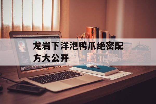 龙岩下洋泡鸭爪绝密配方大公开-第1张图片-