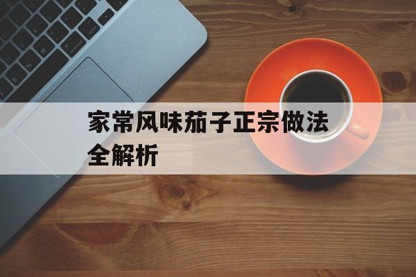 家常风味茄子正宗做法全解析-第1张图片-
