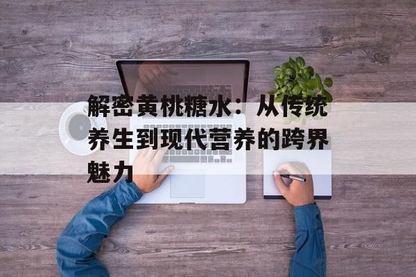 解密黄桃糖水：从传统养生到现代营养的跨界魅力-第1张图片-