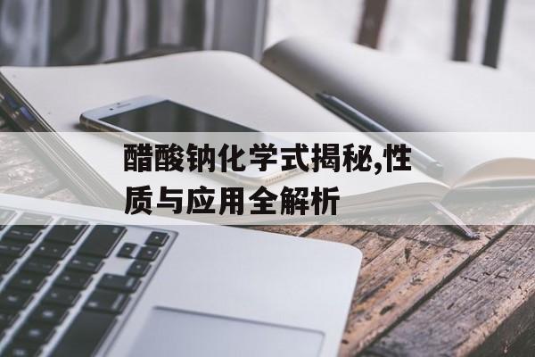 醋酸钠化学式揭秘,性质与应用全解析-第1张图片-