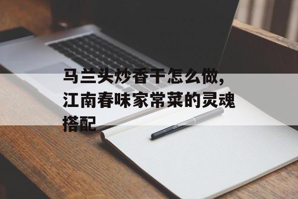 马兰头炒香干怎么做,江南春味家常菜的灵魂搭配-第1张图片-