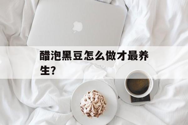 醋泡黑豆怎么做才最养生？-第1张图片-