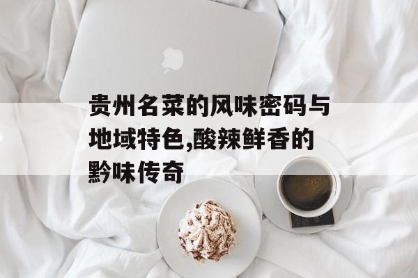 贵州名菜的风味密码与地域特色,酸辣鲜香的黔味传奇-第1张图片-