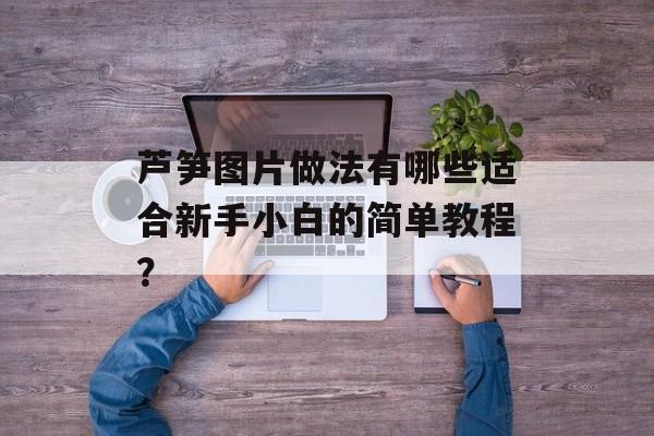 芦笋图片做法有哪些适合新手小白的简单教程？-第1张图片-
