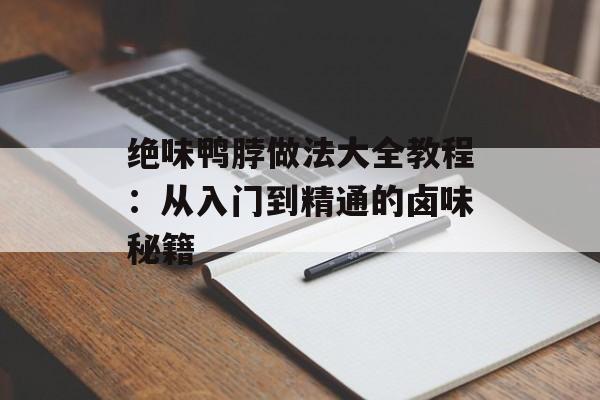 绝味鸭脖做法大全教程：从入门到精通的卤味秘籍-第1张图片-