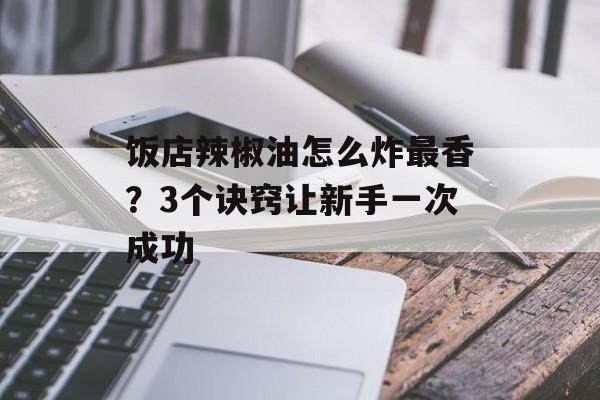 饭店辣椒油怎么炸最香？3个诀窍让新手一次成功-第1张图片-