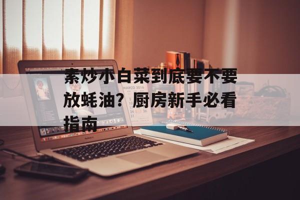 素炒小白菜到底要不要放蚝油?厨房新手必看指南-第1张图片- 素炒小白菜到底要不要放蚝油?厨房新手必看指南-第1张图片-