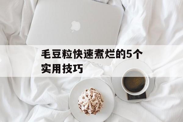 毛豆粒快速煮烂的5个实用技巧-第1张图片-