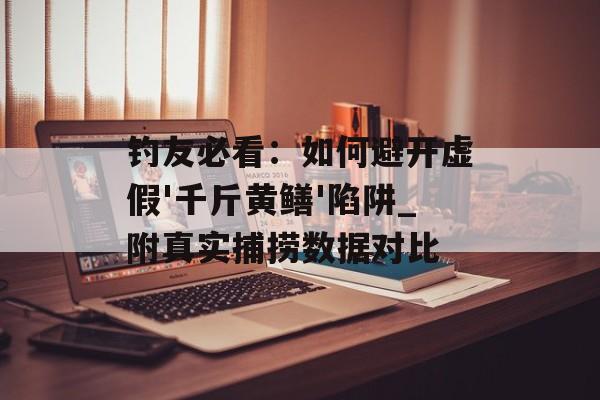 钓友必看：如何避开虚假'千斤黄鳝'陷阱_附真实捕捞数据对比-第1张图片-