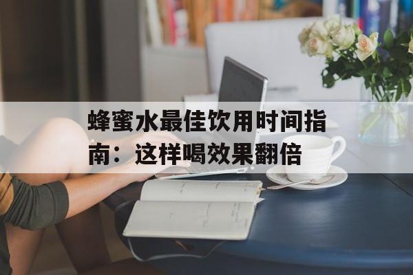 蜂蜜水最佳饮用时间指南：这样喝效果翻倍-第1张图片-