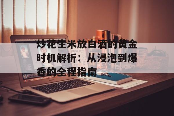 炒花生米放白酒的黄金时机解析：从浸泡到爆香的全程指南-第1张图片-