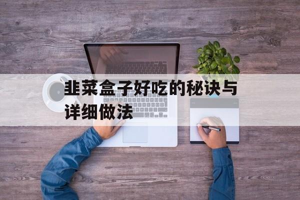 韭菜盒子好吃的秘诀与详细做法-第1张图片-