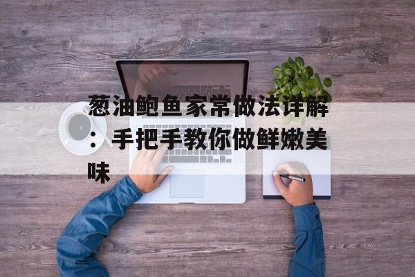 葱油鲍鱼家常做法详解：手把手教你做鲜嫩美味-第1张图片-