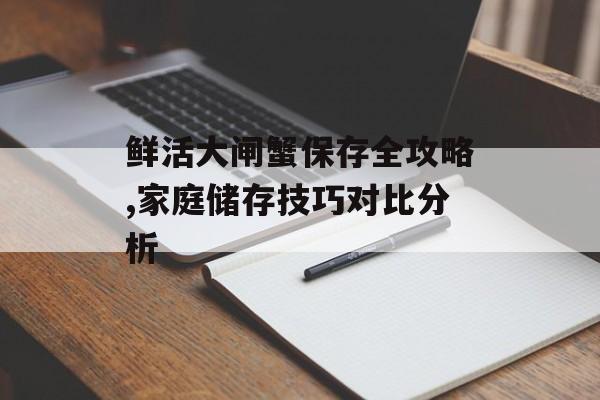 鲜活大闸蟹保存全攻略,家庭储存技巧对比分析-第1张图片-