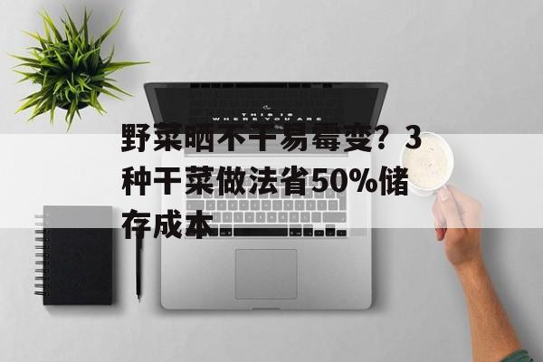 野菜晒不干易霉变？3种干菜做法省50%储存成本-第1张图片-