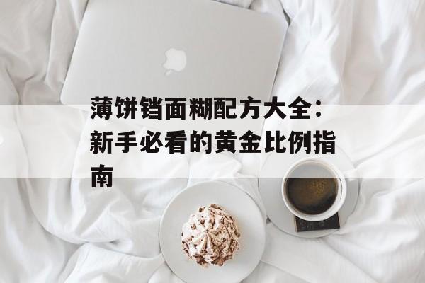 薄饼铛面糊配方大全：新手必看的黄金比例指南-第1张图片-