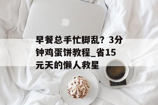 早餐总手忙脚乱？3分钟鸡蛋饼教程_省15元天的懒人救星-第1张图片-