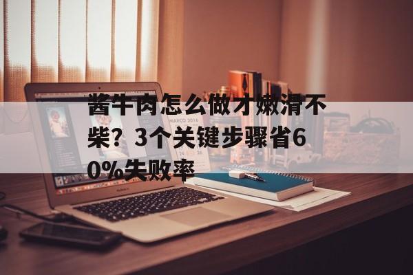 酱牛肉怎么做才嫩滑不柴？3个关键步骤省60%失败率-第1张图片-