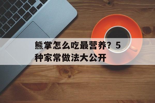 熊掌怎么吃最营养？5种家常做法大公开-第1张图片-