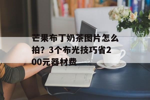 芒果布丁奶茶图片怎么拍？3个布光技巧省200元器材费-第1张图片-