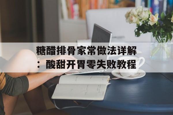 糖醋排骨家常做法详解：酸甜开胃零失败教程-第1张图片-