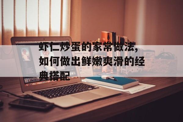 虾仁炒蛋的家常做法,如何做出鲜嫩爽滑的经典搭配-第1张图片-
