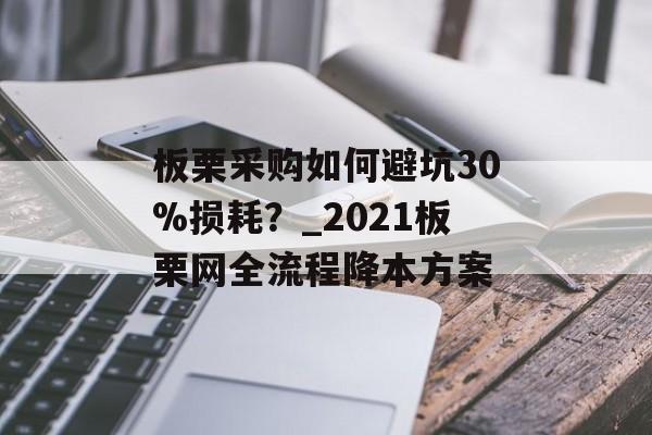 板栗采购如何避坑30%损耗？_2021板栗网全流程降本方案-第1张图片-
