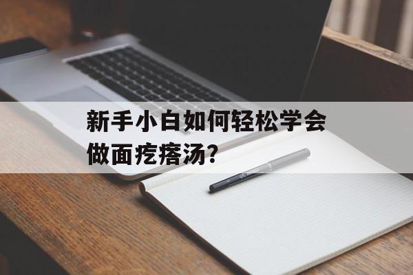 新手小白如何轻松学会做面疙瘩汤？-第1张图片-