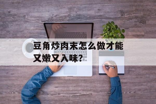 豆角炒肉末怎么做才能又嫩又入味？-第1张图片-