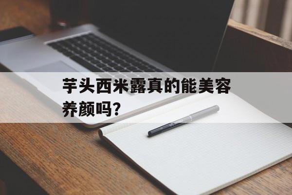 芋头西米露真的能美容养颜吗？-第1张图片-