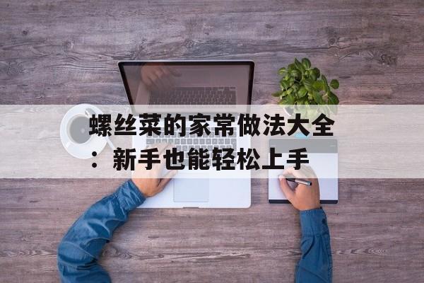 螺丝菜的家常做法大全:新手也能轻松上手-第1张图片- 螺丝菜的家常做法大全:新手也能轻松上手-第1张图片-