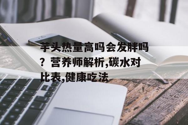 芋头热量高吗会发胖吗？营养师解析,碳水对比表,健康吃法-第1张图片-