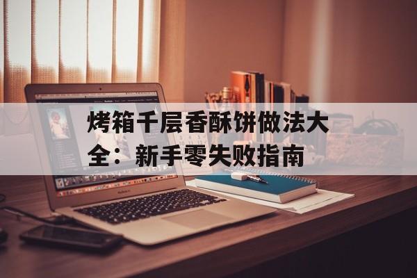 烤箱千层香酥饼做法大全：新手零失败指南-第1张图片-
