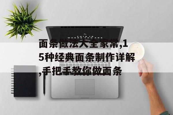 面条做法大全家常,15种经典面条制作详解,手把手教你做面条-第1张图片-